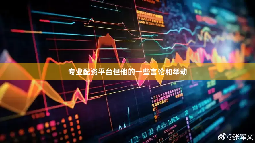 专业配资平台但他的一些言论和举动