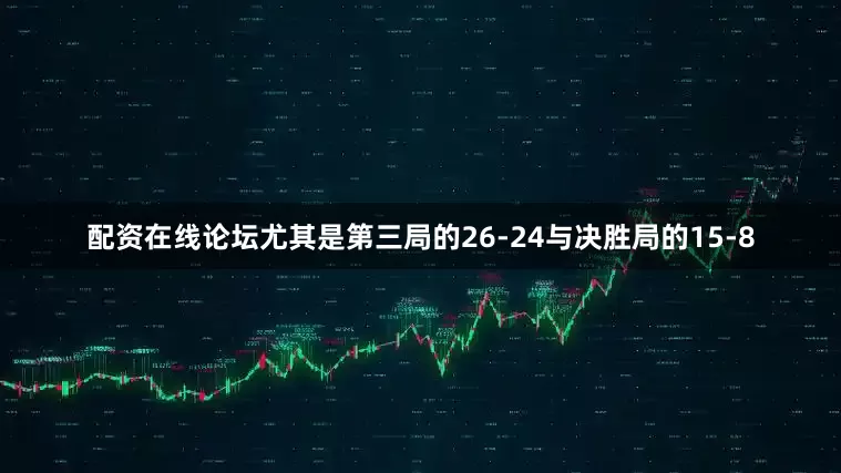 配资在线论坛尤其是第三局的26-24与决胜局的15-8