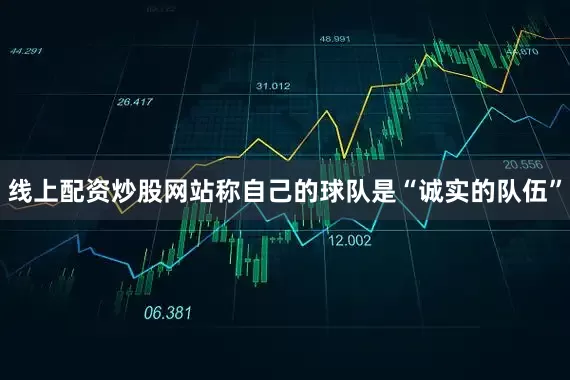 线上配资炒股网站称自己的球队是“诚实的队伍”