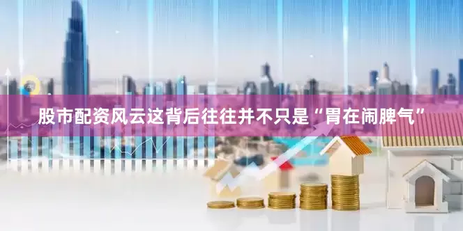 股市配资风云这背后往往并不只是“胃在闹脾气”