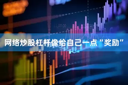 网络炒股杠杆像给自己一点“奖励”