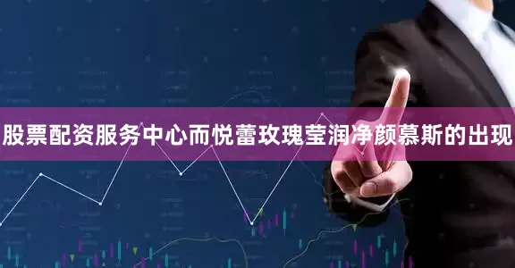 股票配资服务中心而悦蕾玫瑰莹润净颜慕斯的出现