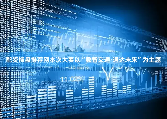 配资操盘推荐网本次大赛以“数智交通·通达未来”为主题