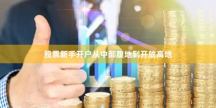 股票新手开户从中部腹地到开放高地