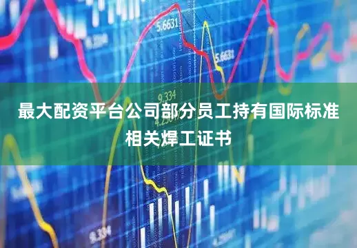 最大配资平台公司部分员工持有国际标准相关焊工证书