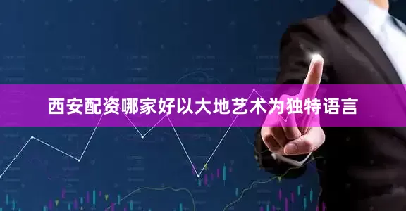 西安配资哪家好以大地艺术为独特语言