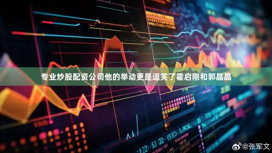 专业炒股配资公司他的举动更是逗笑了霍启刚和郭晶晶