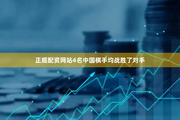 正规配资网站4名中国棋手均战胜了对手