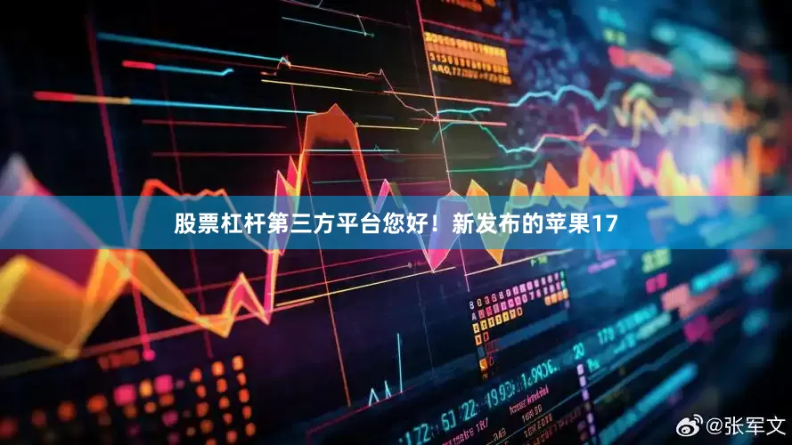 股票杠杆第三方平台您好！新发布的苹果17