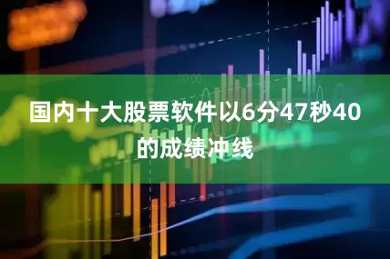 国内十大股票软件以6分47秒40的成绩冲线