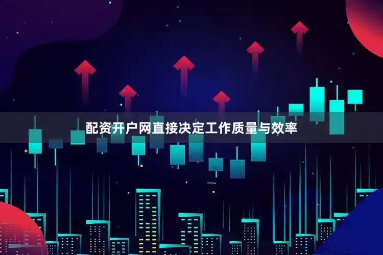 配资开户网直接决定工作质量与效率