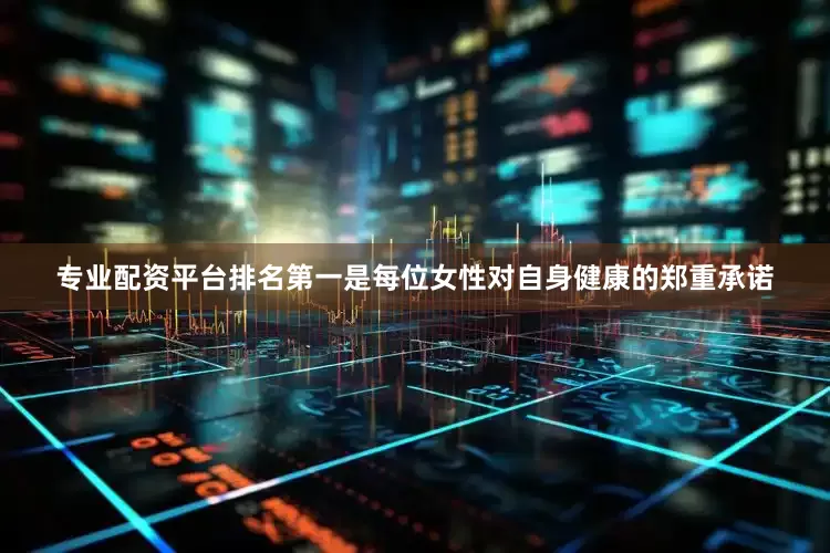 专业配资平台排名第一是每位女性对自身健康的郑重承诺