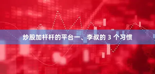 炒股加杆杆的平台一、李叔的 3 个习惯