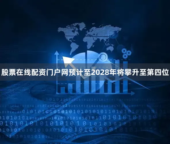 股票在线配资门户网预计至2028年将攀升至第四位