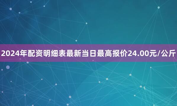 2024年配资明细表最新当日最高报价24.00元/公斤