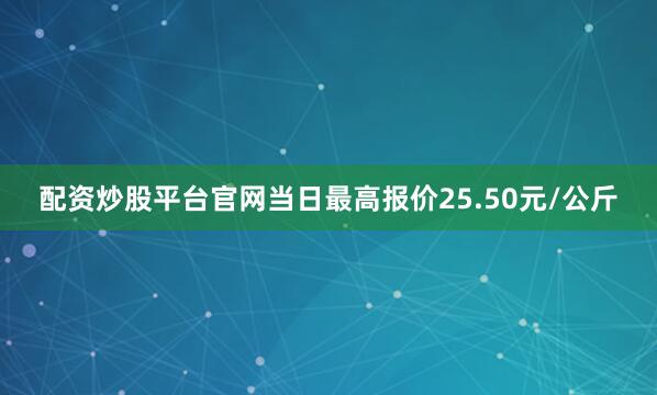 配资炒股平台官网当日最高报价25.50元/公斤