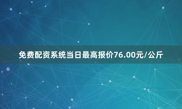 免费配资系统当日最高报价76.00元/公斤
