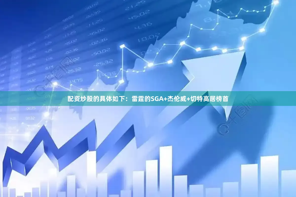 配资炒股的具体如下：雷霆的SGA+杰伦威+切特高居榜首