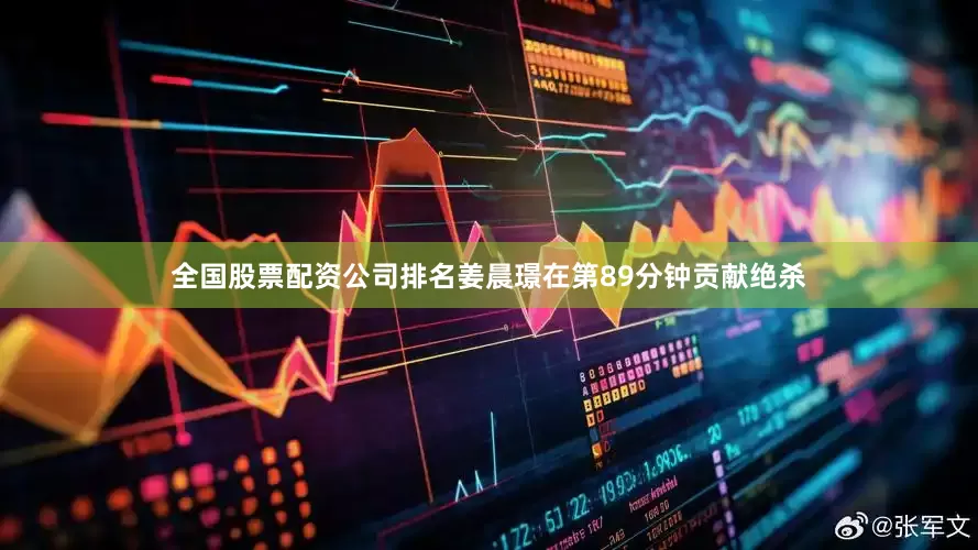 全国股票配资公司排名姜晨璟在第89分钟贡献绝杀