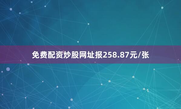 免费配资炒股网址报258.87元/张