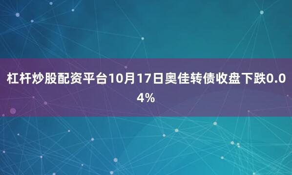 杠杆炒股配资平台10月17日奥佳转债收盘下跌0.04%
