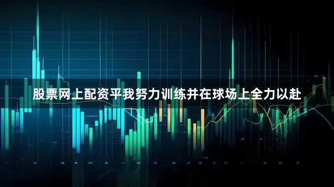 股票网上配资平我努力训练并在球场上全力以赴